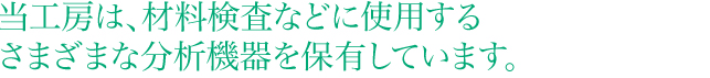 当工房は、材料検査などに使用するさまざまな分析機器を保有しています。